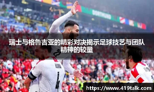 瑞士与格鲁吉亚的精彩对决揭示足球技艺与团队精神的较量