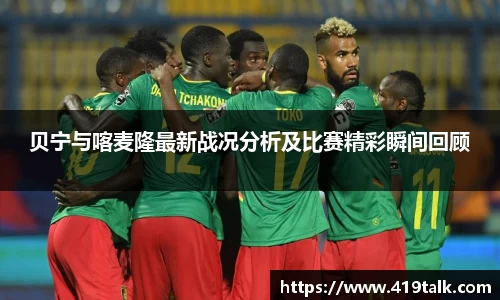 贝宁与喀麦隆最新战况分析及比赛精彩瞬间回顾