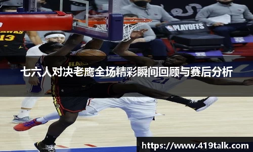 七六人对决老鹰全场精彩瞬间回顾与赛后分析
