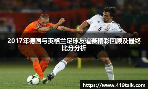 2017年德国与英格兰足球友谊赛精彩回顾及最终比分分析