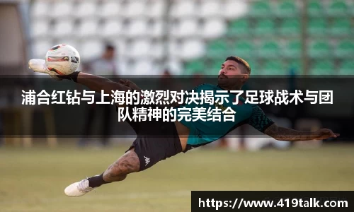 浦合红钻与上海的激烈对决揭示了足球战术与团队精神的完美结合